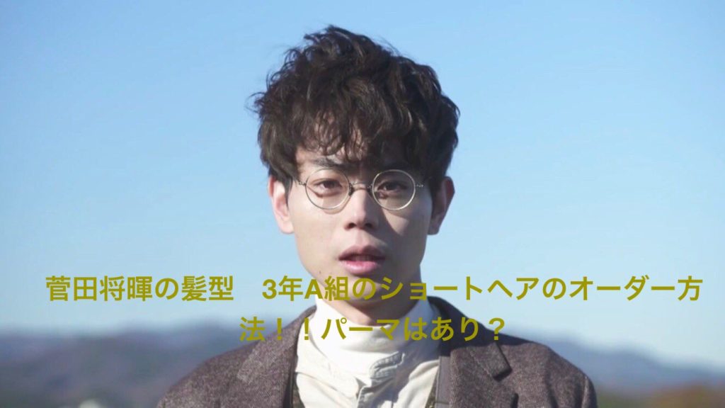 菅田将暉の髪型 3年A組のショートヘアのオーダー方法!!パーマ