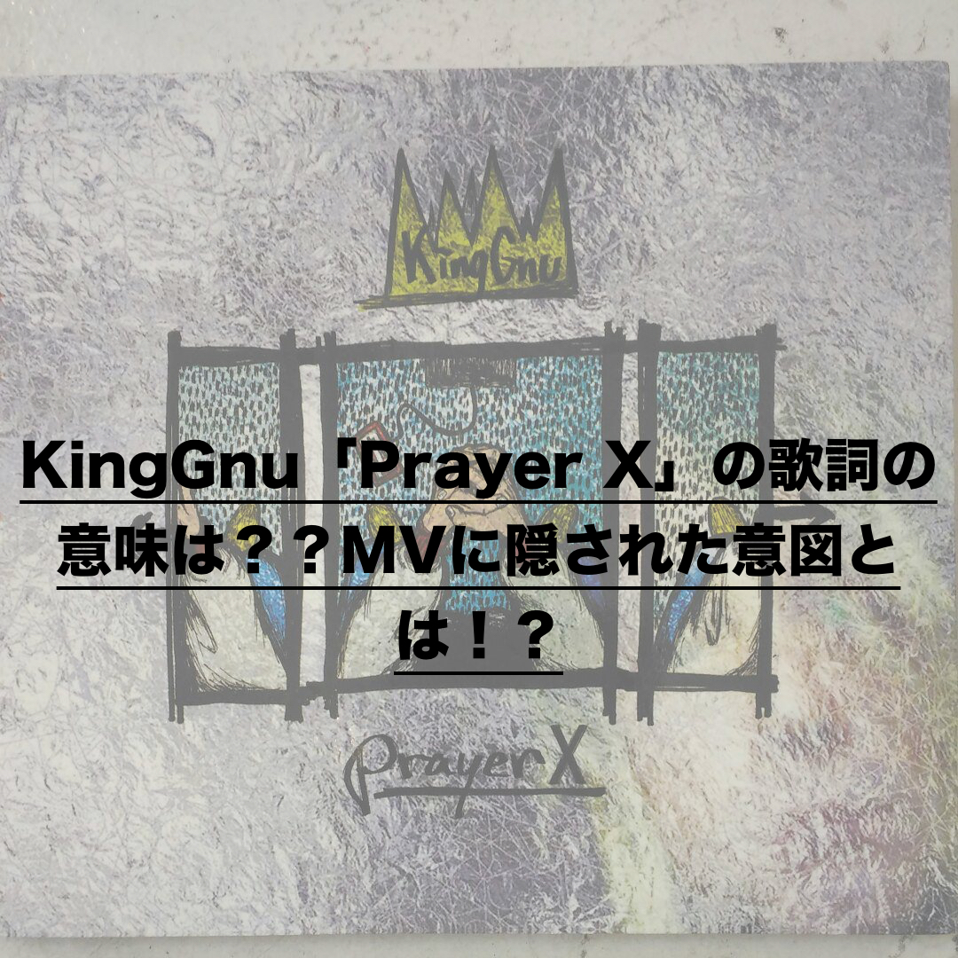 KingGnu「Prayer X」の歌詞の意味は？？MVに隠された意図とは！？