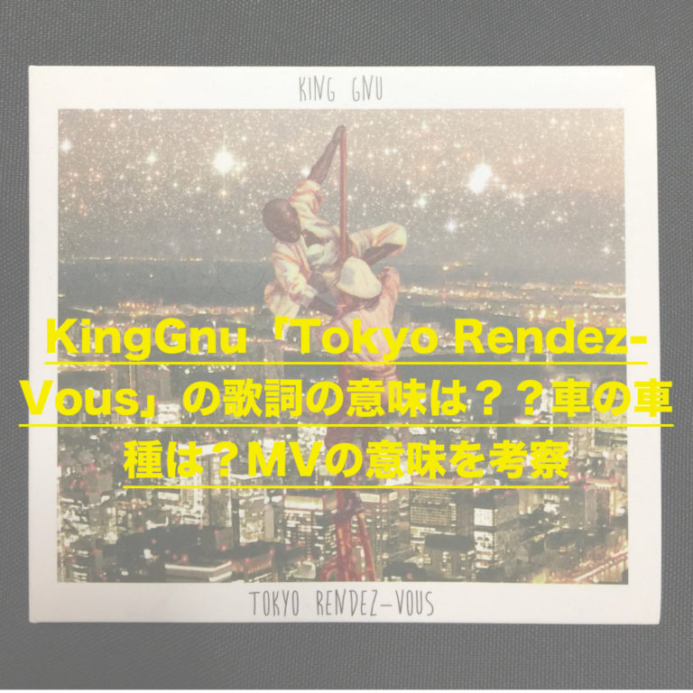 KingGnu「Tokyo RendezVous」の歌詞の意味は？？車の車種は？MVの意味を考察 ドラ楽